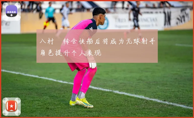 八村塁转会快船后将成为无球射手角色提升个人表现