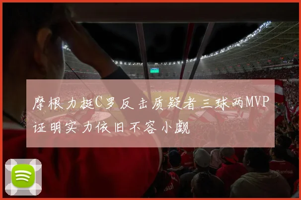 摩根力挺C罗反击质疑者三球两MVP证明实力依旧不容小觑