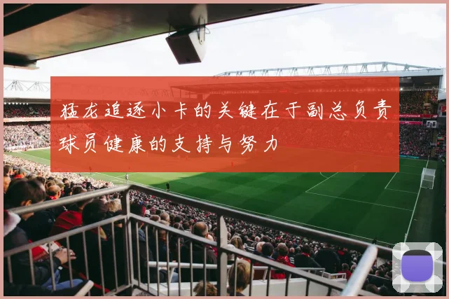 猛龙追逐小卡的关键在于副总负责球员健康的支持与努力