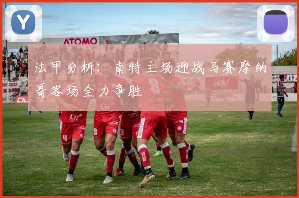 法甲分析：南特主场迎战马赛摩纳哥客场全力争胜