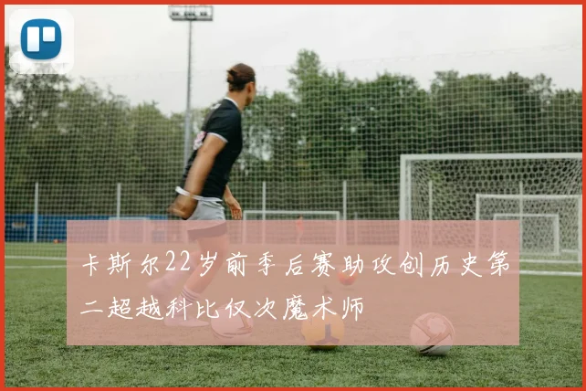 卡斯尔22岁前季后赛助攻创历史第二超越科比仅次魔术师