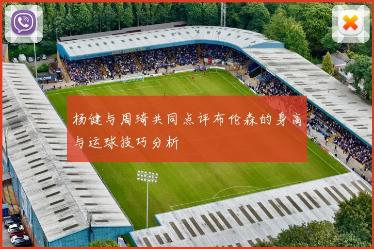 杨健与周琦共同点评布伦森的身高与运球技巧分析