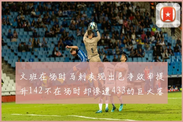 文班在场时马刺表现出色净效率提升142不在场时却惨遭433的巨大落差