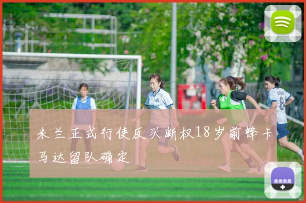 米兰正式行使反买断权18岁前锋卡马达留队确定