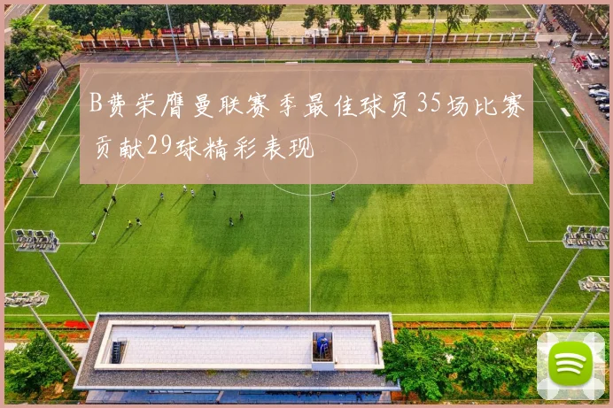 B费荣膺曼联赛季最佳球员35场比赛贡献29球精彩表现