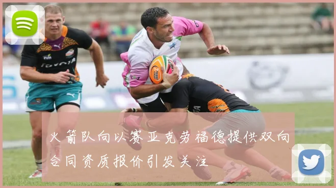 火箭队向以赛亚克劳福德提供双向合同资质报价引发关注