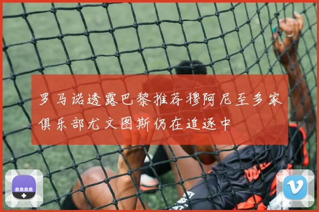 罗马诺透露巴黎推荐穆阿尼至多家俱乐部尤文图斯仍在追逐中