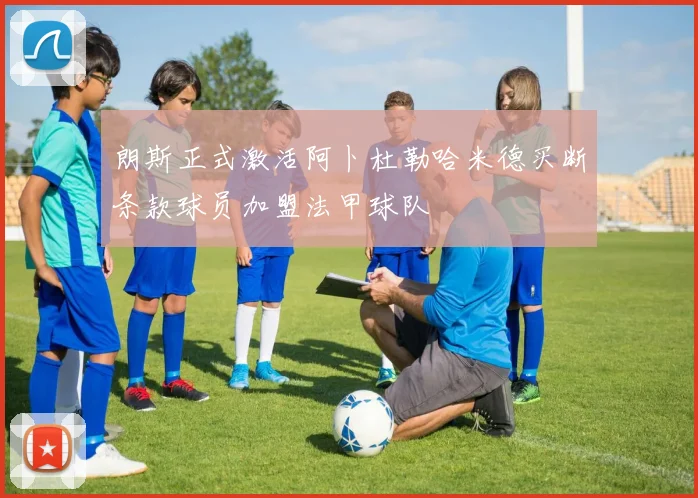朗斯正式激活阿卜杜勒哈米德买断条款球员加盟法甲球队