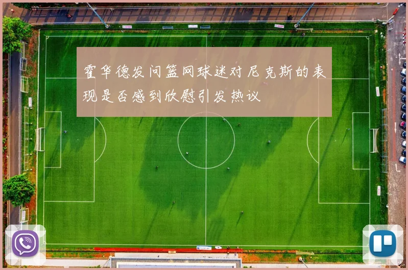 霍华德发问篮网球迷对尼克斯的表现是否感到欣慰引发热议